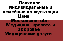 Психолог .Индивидуальные и семейные консультации › Цена ­ 2 000 - Московская обл. Медицина, красота и здоровье » Медицинские услуги   